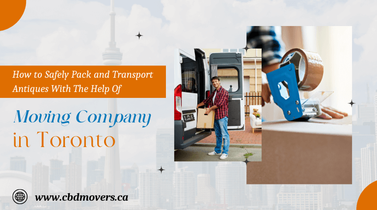 How to Safely Pack and Transport Antiques With The Help Of A Moving Company in Toronto